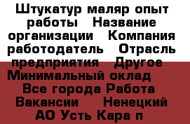 Штукатур-маляр опыт работы › Название организации ­ Компания-работодатель › Отрасль предприятия ­ Другое › Минимальный оклад ­ 1 - Все города Работа » Вакансии   . Ненецкий АО,Усть-Кара п.